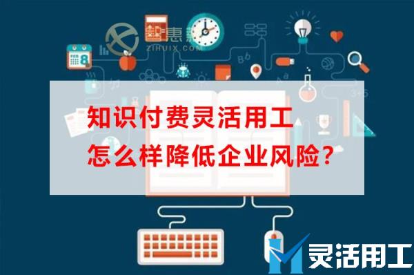 知识付费灵活用工怎么样降低企业风险？