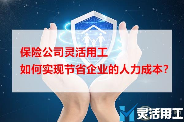 保险公司灵活用工，如何实现节省企业的人力成本？