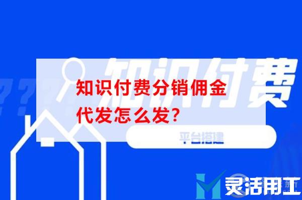 知识付费分销佣金代发怎么发？京灵财税灵活用工平台教你如何操作