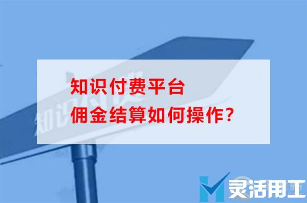 知识付费平台佣金结算如何操作？(知识付费怎么操作)